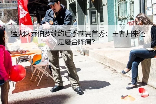 猛虎队乔伯罗续约后季前赛首秀：王者归来还是磨合阵痛？