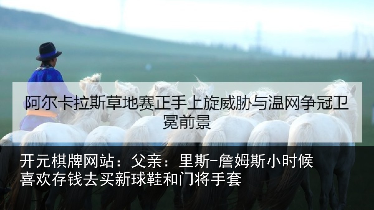 开元棋牌网站:父亲:里斯-詹姆斯小时候喜欢存钱去买新球鞋和门将手套