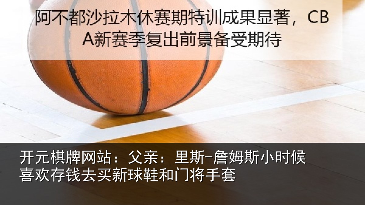 开元棋牌网站：父亲：里斯-詹姆斯小时候喜欢存钱去买新球鞋和门将手套