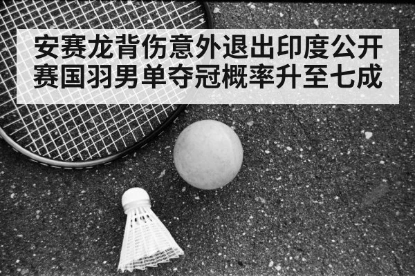 安赛龙背伤意外退出印度公开赛国羽男单夺冠概率升至七成