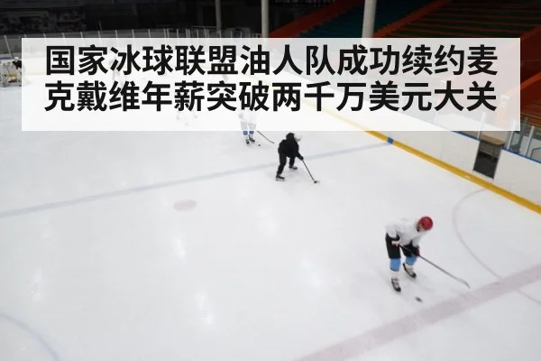国家冰球联盟油人队成功续约麦克戴维年薪突破两千万美元大关