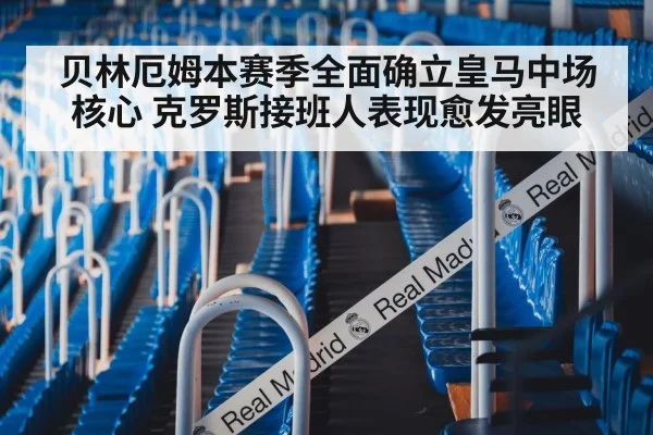 贝林厄姆本赛季全面确立皇马中场核心 克罗斯接班人表现愈发亮眼