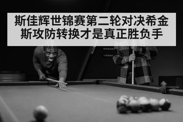 斯佳辉世锦赛第二轮对决希金斯攻防转换才是真正胜负手