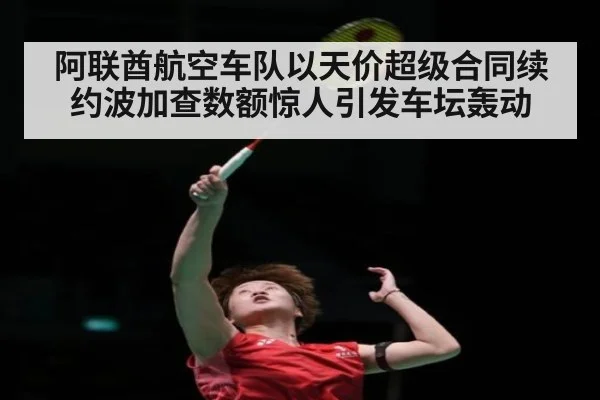 阿联酋航空车队以天价超级合同续约波加查数额惊人引发车坛轰动